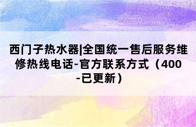 西门子热水器|全国统一售后服务维修热线电话-官方联系方式（400-已更新）